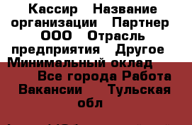 Кассир › Название организации ­ Партнер, ООО › Отрасль предприятия ­ Другое › Минимальный оклад ­ 33 000 - Все города Работа » Вакансии   . Тульская обл.